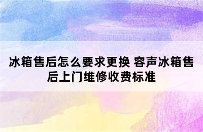 冰箱售后怎么要求更换 容声冰箱售后上门维修收费标准